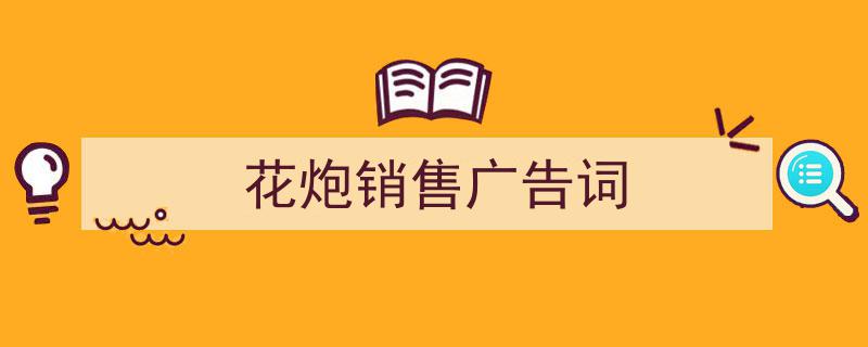 如何写《花炮销售广告词》教你5招搞定！（精选5篇）"/
