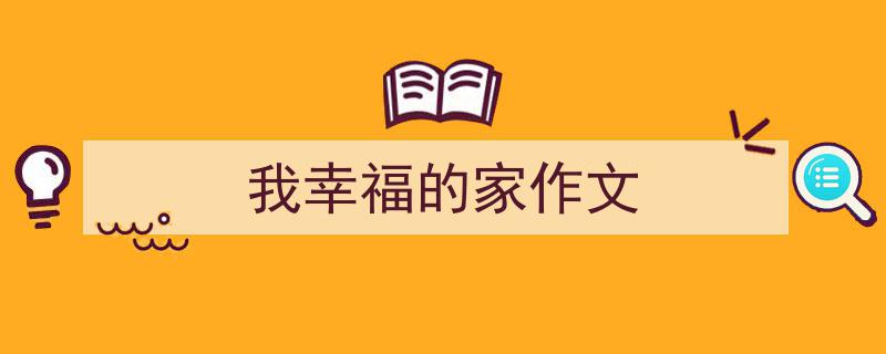 我幸福的家作文如何写我教你。（精选5篇）"/