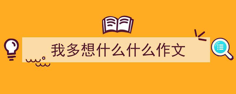 我多想什么什么作文如何写我教你。（精选5篇）"/