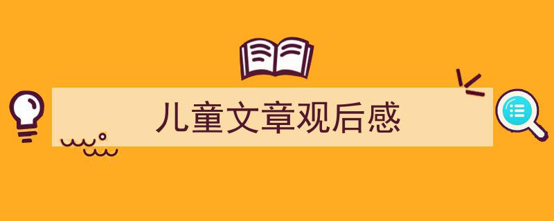 推荐《儿童文章观后感》相关写作范文范例（精选5篇）"/