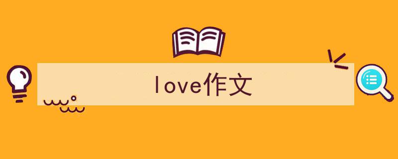 一篇文章轻松搞定《love作文》的写作。（精选5篇）"/