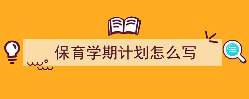 精心挑选《保育学期计划怎么写》相关文章文案。（精选5篇）"/