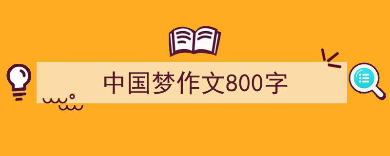 怎么写《中国梦作文800字》才能拿满分？（精选5篇）"/