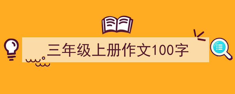 怎么写《三年级上册作文100字》才能拿满分?(精选5篇)"/