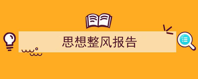 一篇文章轻松搞定《思想整风报告》的写作。(精选5篇)"/