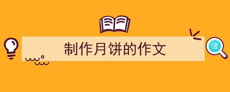 制作月饼的作文如何写我教你。（精选5篇）"/