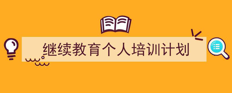 手把手教你写《继续教育个人培训计划》,(精选5篇)"/