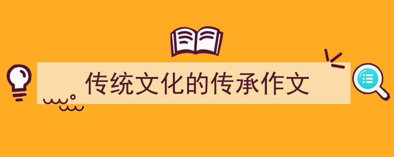 一篇文章轻松搞定《传统文化的传承作文》的写作。（精选5篇）"/