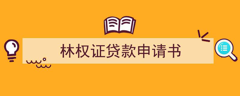 怎么写《林权证贷款申请书》才能拿满分？（精选5篇）"/
