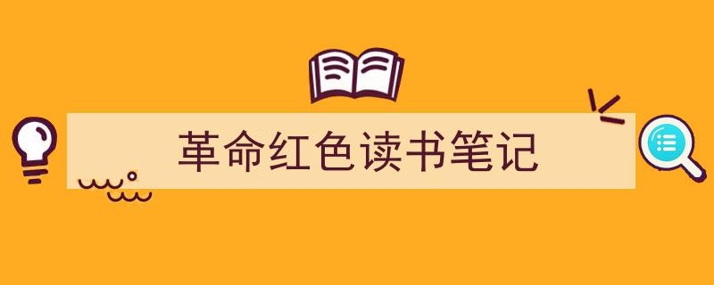 推荐《革命红色读书笔记》相关写作范文范例（精选5篇）"/