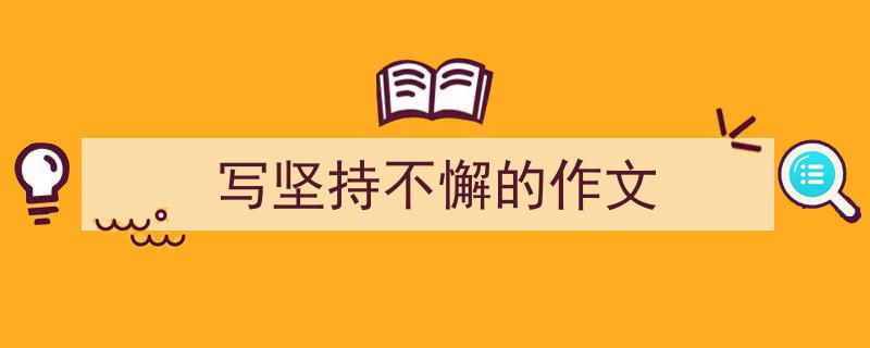 精心挑选《写坚持不懈的作文》相关文章文案。（精选5篇）"/