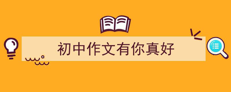 初中作文有你真好如何写我教你。（精选5篇）"/