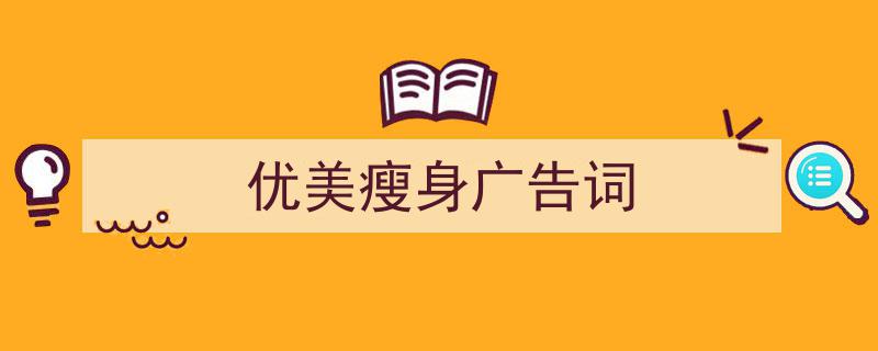 怎么写《优美瘦身广告词》才能拿满分？（精选5篇）"/