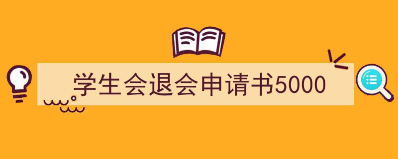 手把手教你写《学生会退会申请书5000》,（精选5篇）"/