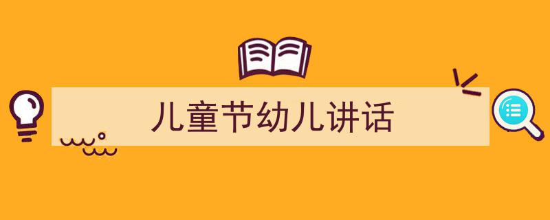 儿童节幼儿讲话如何写我教你。（精选5篇）"/