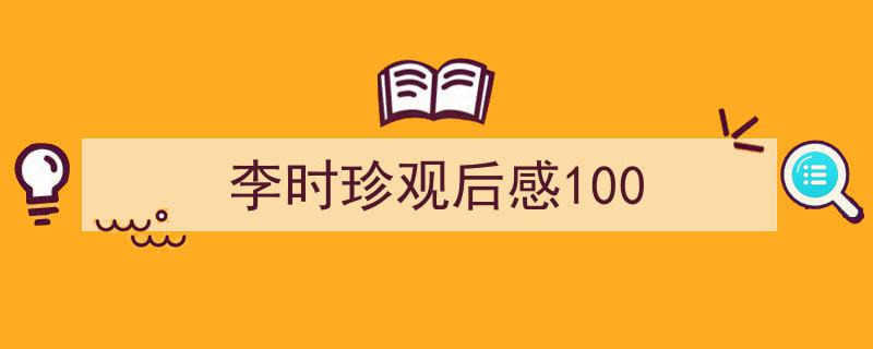 3招搞定《李时珍观后感100》写作。(精选5篇)"/
