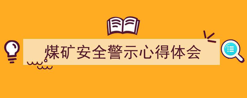 写作《煤矿安全警示心得体会》小技巧请记住这五点。(精选5篇)"/