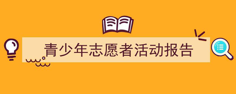 写作《青少年志愿者活动报告》小技巧请记住这五点。(精选5篇)"/