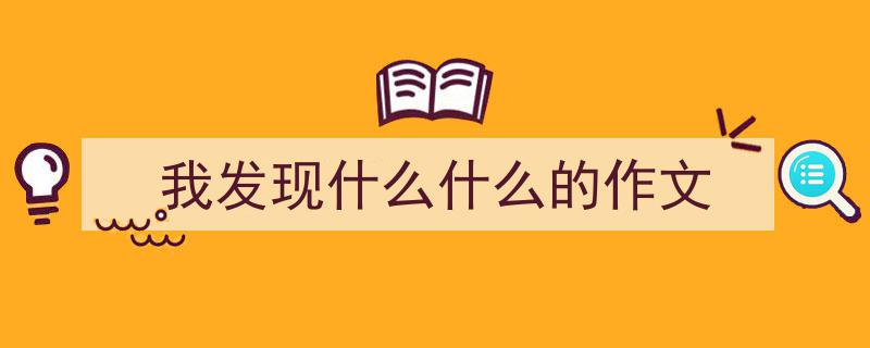 我发现什么什么的作文如何写我教你。（精选5篇）"/