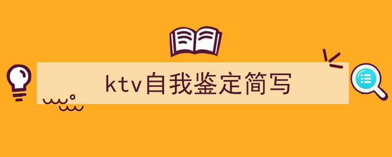 3招搞定《ktv自我鉴定简写》写作。（精选5篇）"/