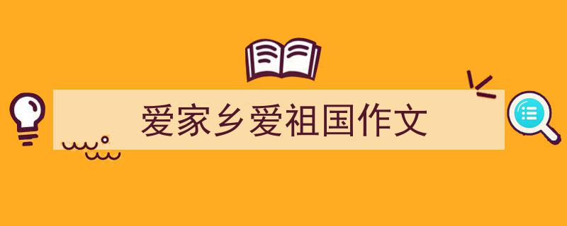 推荐《爱家乡爱祖国作文》相关写作范文范例（精选5篇）"/