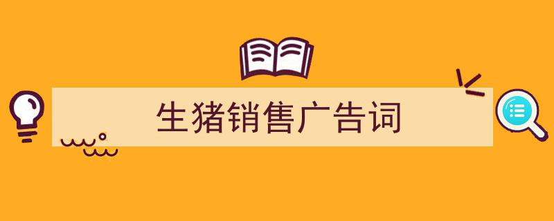 生猪销售广告词如何写我教你。（精选5篇）"/