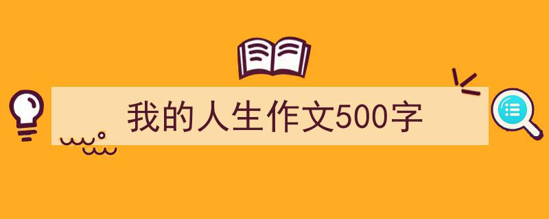 写作《我的人生作文500字》小技巧请记住这五点。（精选5篇）"/