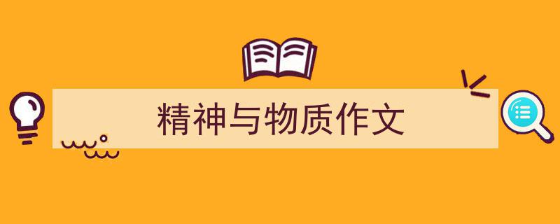一篇文章轻松搞定《精神与物质作文》的写作。（精选5篇）"/