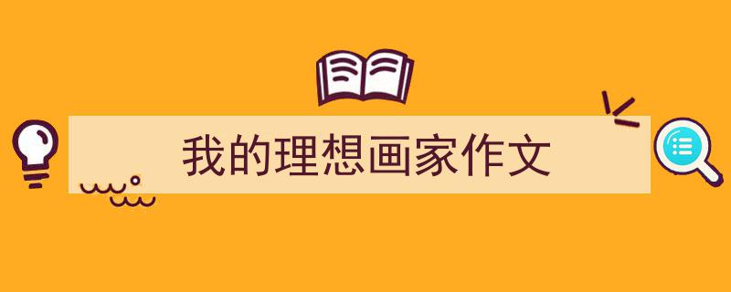 写作《我的理想画家作文》小技巧请记住这五点。（精选5篇）"/