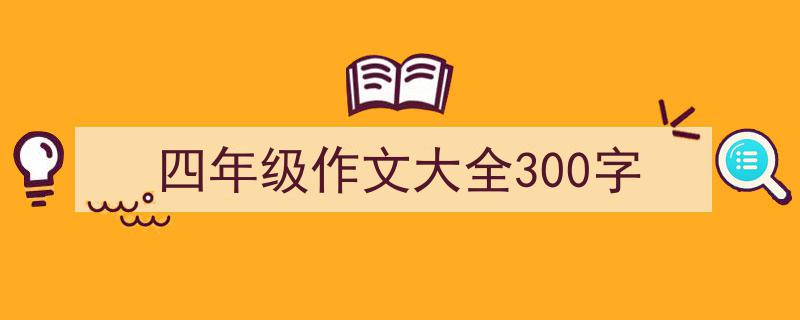 手把手教你写《四年级作文大全300字》,（精选5篇）"/