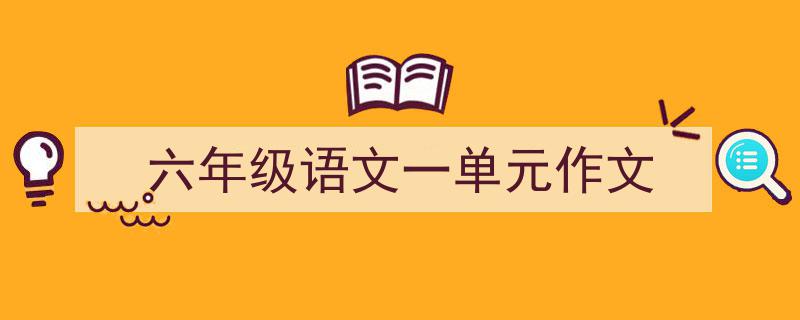 怎么写《六年级语文一单元作文》才能拿满分？（精选5篇）"/