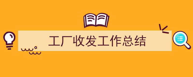 一篇文章轻松搞定《工厂收发工作总结》的写作。（精选5篇）"/