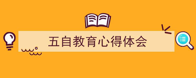 精心挑选《五自教育心得体会》相关文章文案。（精选5篇）"/