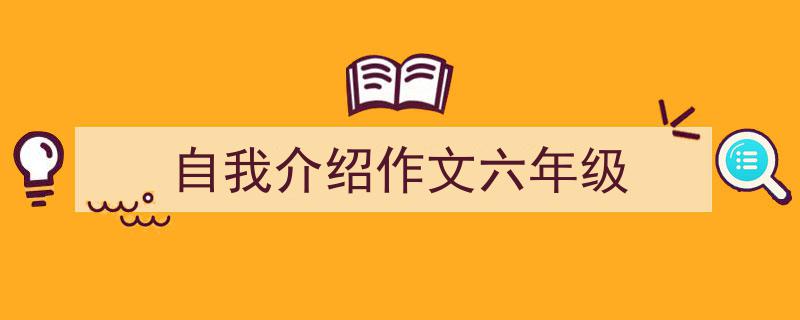 怎么写《自我介绍作文六年级》才能拿满分？（精选5篇）"/