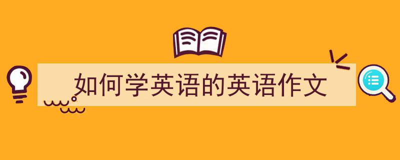 怎么写《如何学英语的英语作文》才能拿满分？（精选5篇）"/