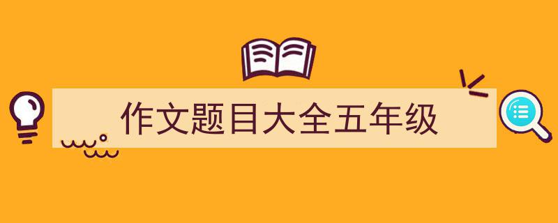 精心挑选《作文题目大全五年级》相关文章文案。（精选5篇）"/