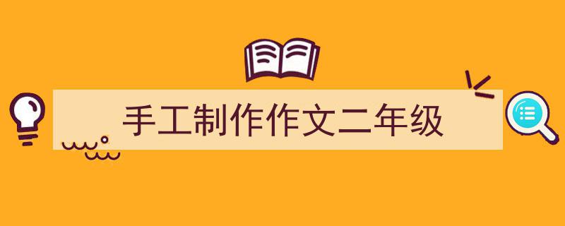 一篇文章轻松搞定《手工制作作文二年级》的写作。（精选5篇）"/