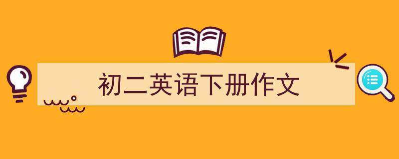 精心挑选《初二英语下册作文》相关文章文案。（精选5篇）"/
