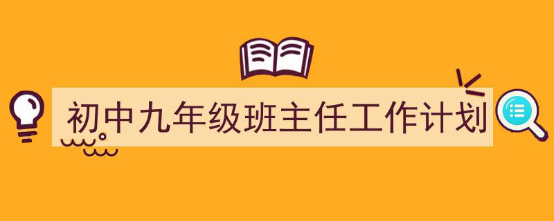 初中九年级班主任工作计划如何写我教你。（精选5篇）"/