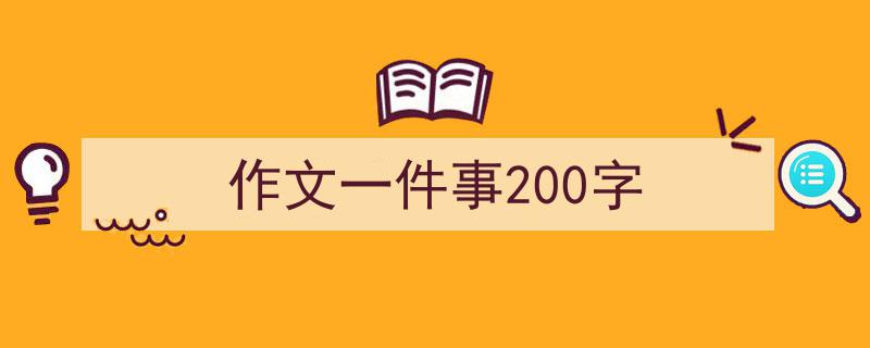 写作《作文一件事200字》小技巧请记住这五点。（精选5篇）"/