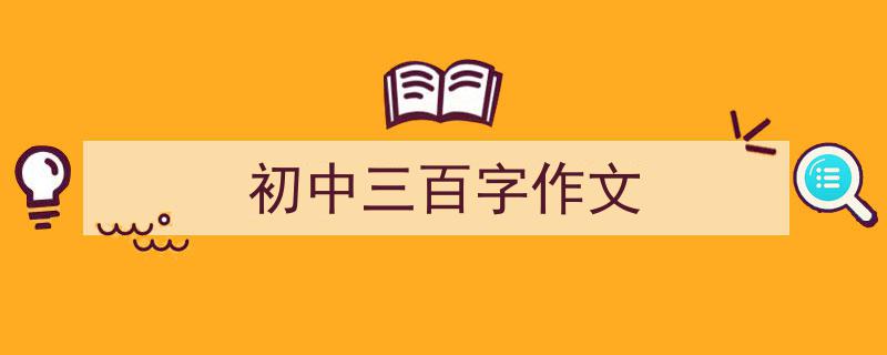 如何写《初中三百字作文》教你5招搞定！（精选5篇）"/
