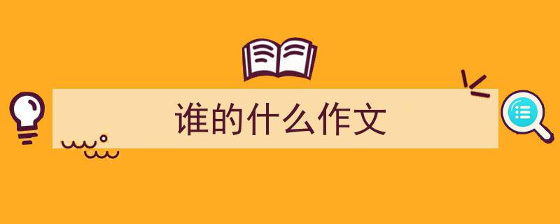 怎么写《谁的什么作文》才能拿满分？（精选5篇）"/