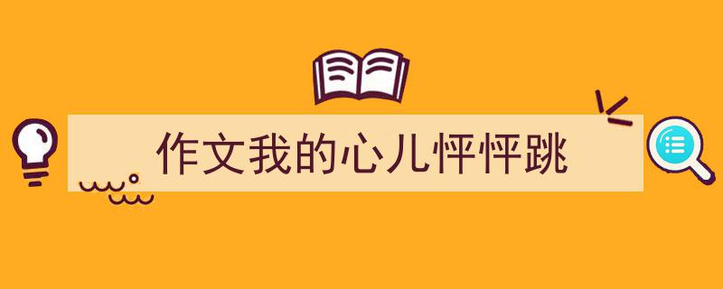 精心挑选《作文我的心儿怦怦跳》相关文章文案。（精选5篇）"/