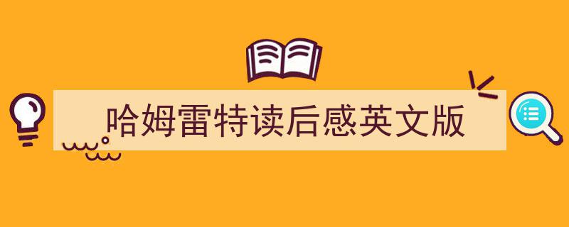 如何写《哈姆雷特读后感英文版》教你5招搞定!(精选5篇)"/