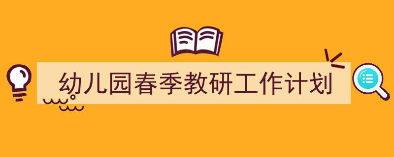 精心挑选《幼儿园春季教研工作计划》相关文章文案。(精选5篇)"/