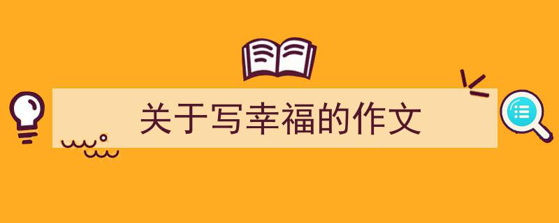 手把手教你写《关于写幸福的作文》,(精选5篇)"/
