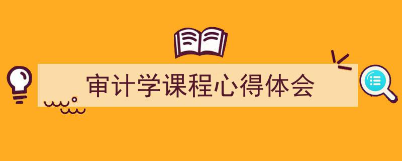 精心挑选《审计学课程心得体会》相关文章文案。（精选5篇）"/