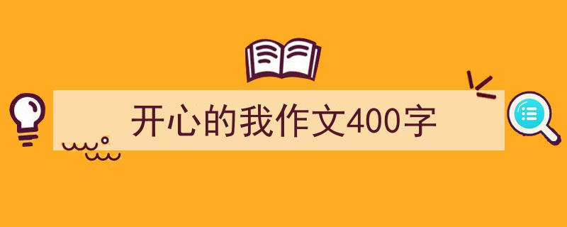 写一篇《开心的我作文400字》小技巧（精选5篇）"/