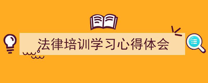 3招搞定《法律培训学习心得体会》写作。(精选5篇)"/