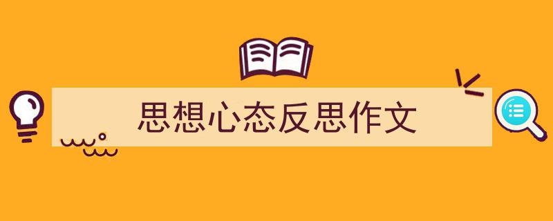 如何写《思想心态反思作文》教你5招搞定！（精选5篇）"/